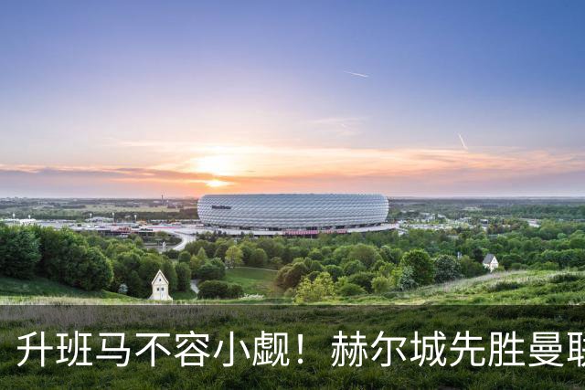 升班马不容小觑！赫尔城先胜曼联再平切尔西 开赛4轮不败